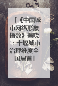 《中国城市网络形象指数》揭晓：十堰城市治理维度全国居首