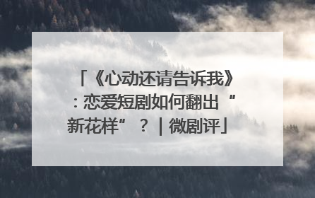 《心动还请告诉我》：恋爱短剧如何翻出“新花样”？｜微剧评