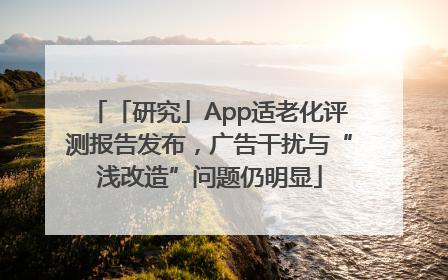 「研究」App适老化评测报告发布，广告干扰与“浅改造”问题仍明显