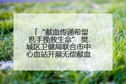 “献血传递希望 携手挽救生命” 樊城区卫健局联合市中心血站开展无偿献血科普公益活动