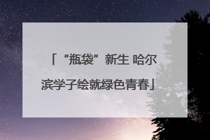 “瓶袋”新生 哈尔滨学子绘就绿色青春
