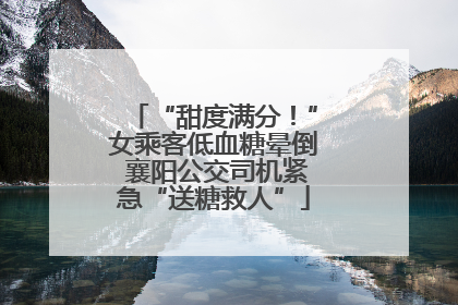 “甜度满分！”女乘客低血糖晕倒 襄阳公交司机紧急“送糖救人”