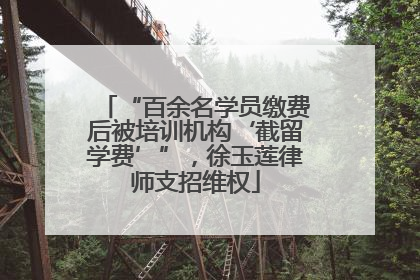 “百余名学员缴费后被培训机构‘截留学费’”，徐玉莲律师支招维权