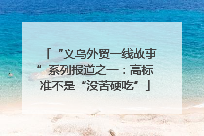 “义乌外贸一线故事”系列报道之一：高标准不是“没苦硬吃”