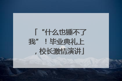 “什么也锤不了我”！毕业典礼上，校长激情演讲