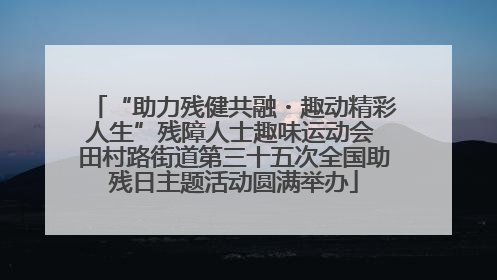 “助力残健共融・趣动精彩人生”残障人士趣味运动会 田村路街道第三十五次全国助残日主题活动圆满举办