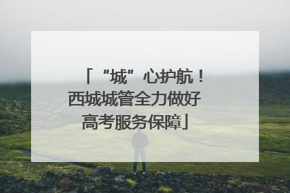 “城”心护航！西城城管全力做好高考服务保障