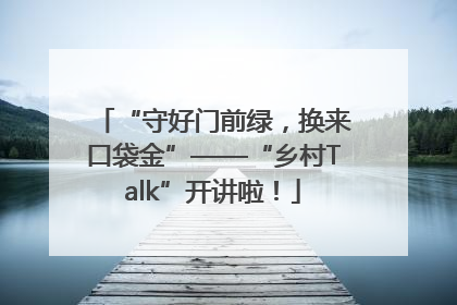 “守好门前绿，换来口袋金”——“乡村Talk”开讲啦！