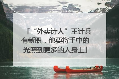 “外卖诗人”王计兵有新职，他要将手中的光照到更多的人身上