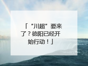 “川超”要来了？德阳已经开始行动！