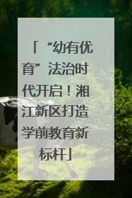 “幼有优育”法治时代开启！湘江新区打造学前教育新标杆