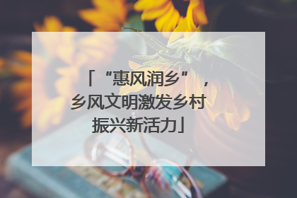 “惠风润乡”，乡风文明激发乡村振兴新活力