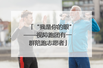 “我是你的眼”——视障跑团有一群陪跑志愿者