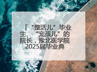“整活儿”毕业生、“宠孩儿”的院长，豫北医学院2025届毕业典礼笑泪齐飞