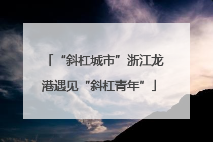 “斜杠城市”浙江龙港遇见“斜杠青年”