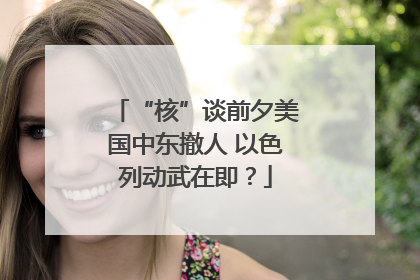 “核”谈前夕美国中东撤人 以色列动武在即？
