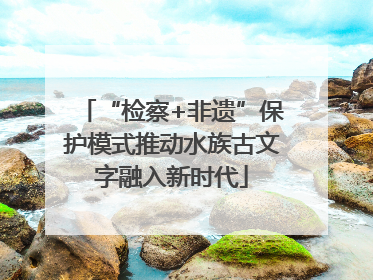 “检察+非遗”保护模式推动水族古文字融入新时代