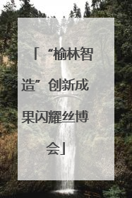 “榆林智造”创新成果闪耀丝博会
