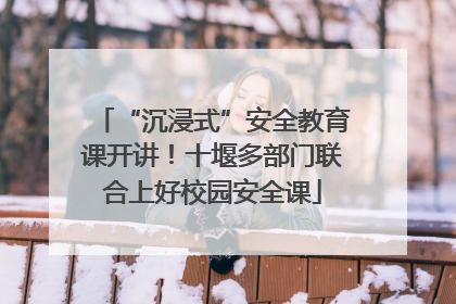 “沉浸式”安全教育课开讲！十堰多部门联合上好校园安全课