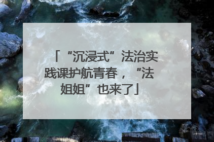 “沉浸式”法治实践课护航青春，“法姐姐”也来了