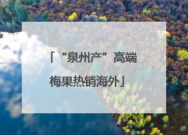 “泉州产”高端梅果热销海外