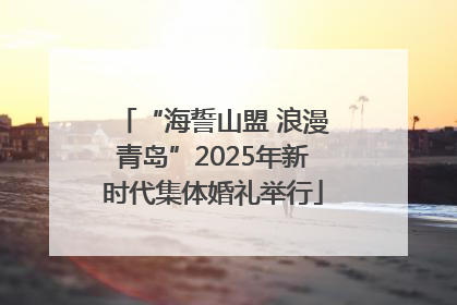 “海誓山盟 浪漫青岛”2025年新时代集体婚礼举行