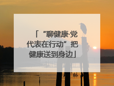 “聊健康·党代表在行动”把健康送到身边
