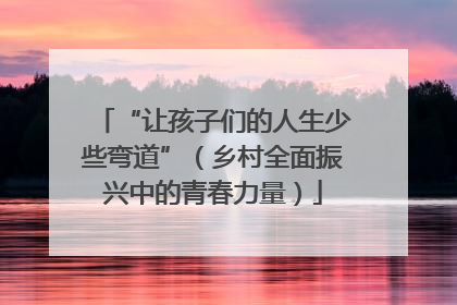 “让孩子们的人生少些弯道”（乡村全面振兴中的青春力量）