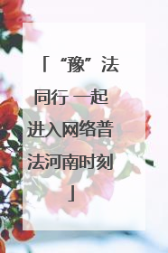 “豫”法同行 一起进入网络普法河南时刻