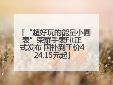 “超好玩的能量小圆表”荣耀手表Fit正式发布 国补到手价424.15元起