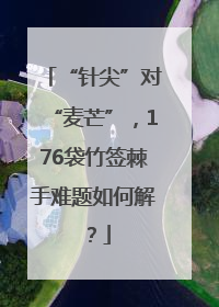 “针尖”对“麦芒”，176袋竹签棘手难题如何解？