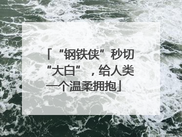 “钢铁侠”秒切“大白”，给人类一个温柔拥抱