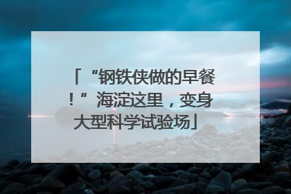 “钢铁侠做的早餐！”海淀这里，变身大型科学试验场