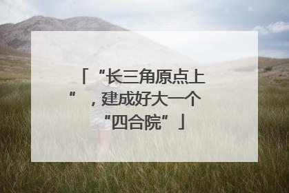 “长三角原点上”，建成好大一个“四合院”