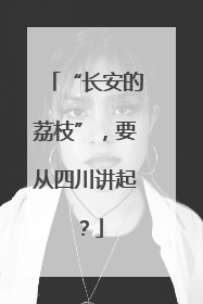 “长安的荔枝”，要从四川讲起？