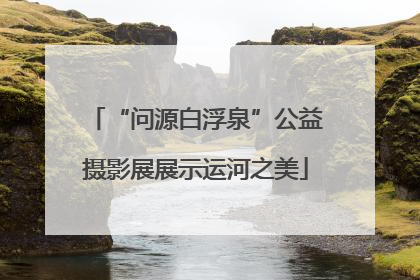 “问源白浮泉”公益摄影展展示运河之美