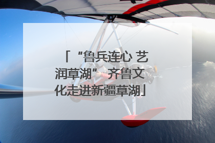 “鲁兵连心 艺润草湖” 齐鲁文化走进新疆草湖