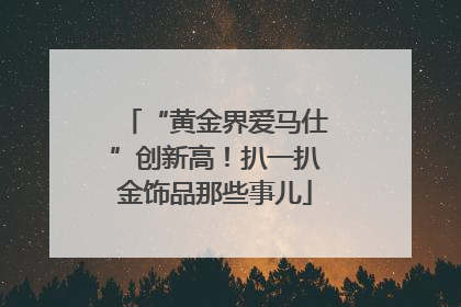“黄金界爱马仕”创新高！扒一扒金饰品那些事儿