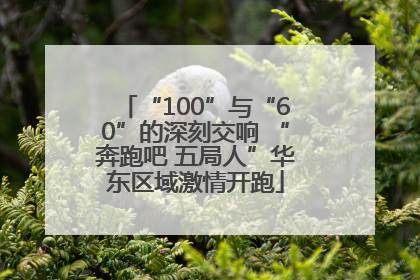 “100”与“60”的深刻交响 “奔跑吧 五局人”华东区域激情开跑