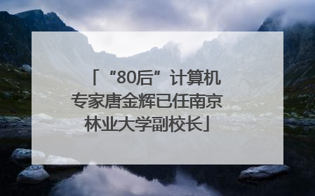 “80后”计算机专家唐金辉已任南京林业大学副校长