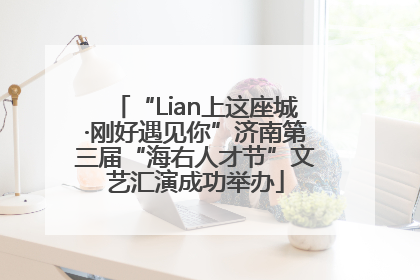 “Lian上这座城·刚好遇见你”济南第三届“海右人才节”文艺汇演成功举办