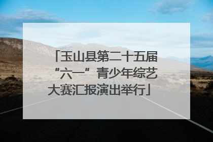 玉山县第二十五届“六一”青少年综艺大赛汇报演出举行