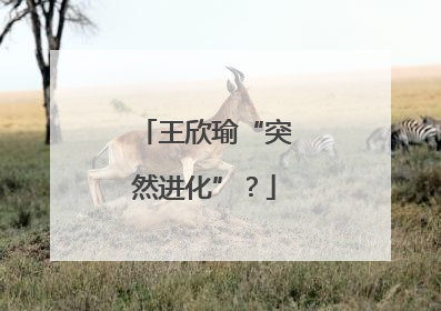 王欣瑜“突然进化”？