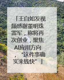 王自如发视频感谢董明珠雷军，称将再次创业，聚焦AI应用方向，“这件事确实来钱快”