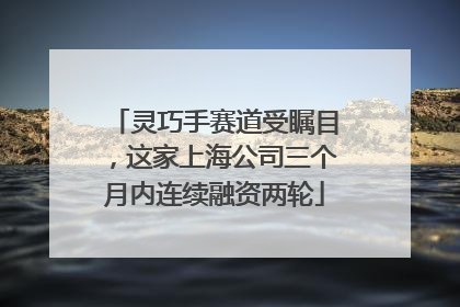 灵巧手赛道受瞩目，这家上海公司三个月内连续融资两轮