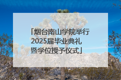 烟台南山学院举行2025届毕业典礼暨学位授予仪式