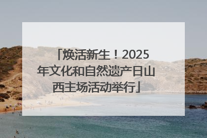 焕活新生！2025年文化和自然遗产日山西主场活动举行