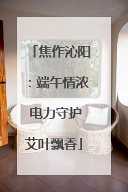 焦作沁阳：端午情浓 电力守护艾叶飘香