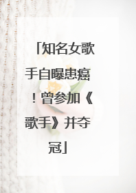 知名女歌手自曝患癌！曾参加《歌手》并夺冠