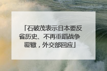 石破茂表示日本要反省历史、不再重蹈战争覆辙，外交部回应